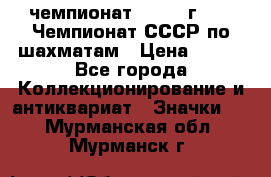 11.1) чемпионат : 1971 г - 39 Чемпионат СССР по шахматам › Цена ­ 190 - Все города Коллекционирование и антиквариат » Значки   . Мурманская обл.,Мурманск г.